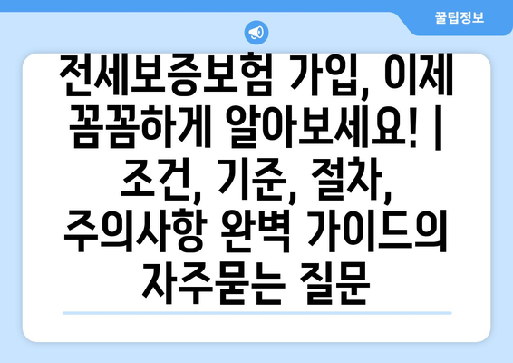 전세보증보험 가입, 이제 꼼꼼하게 알아보세요! | 조건, 기준, 절차, 주의사항 완벽 가이드