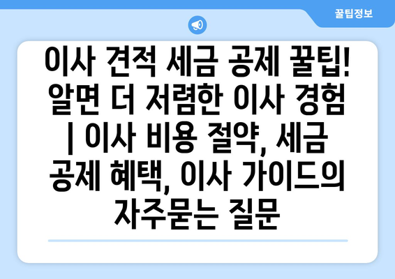 이사 견적 세금 공제 꿀팁! 알면 더 저렴한 이사 경험 | 이사 비용 절약, 세금 공제 혜택, 이사 가이드