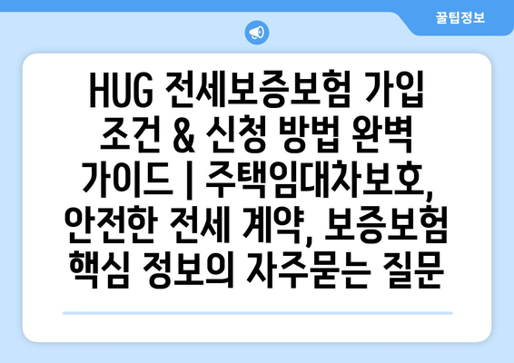 HUG 전세보증보험 가입 조건 & 신청 방법 완벽 가이드 | 주택임대차보호, 안전한 전세 계약, 보증보험 핵심 정보