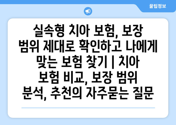 실속형 치아 보험, 보장 범위 제대로 확인하고 나에게 맞는 보험 찾기 | 치아 보험 비교, 보장 범위 분석, 추천