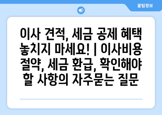 이사 견적, 세금 공제 혜택 놓치지 마세요! | 이사비용 절약, 세금 환급, 확인해야 할 사항