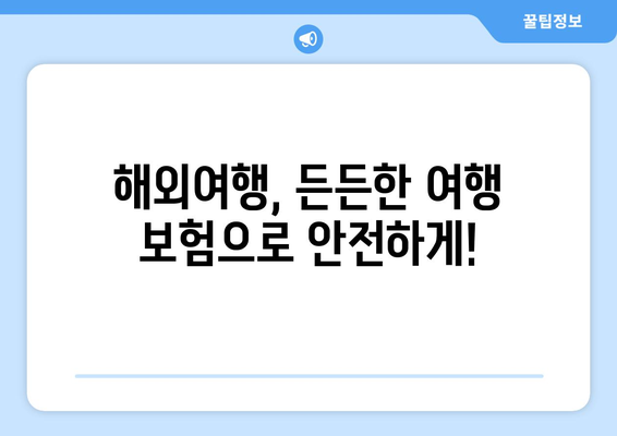 해외여행 필수! 알아두면 든든한 여행 보험 가이드 | 해외여행, 여행 보험, 보장 범위, 주의 사항