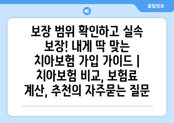 보장 범위 확인하고 실속 보장! 내게 딱 맞는 치아보험 가입 가이드 | 치아보험 비교, 보험료 계산, 추천