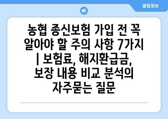 농협 종신보험 가입 전 꼭 알아야 할 주의 사항 7가지 | 보험료, 해지환급금, 보장 내용 비교 분석