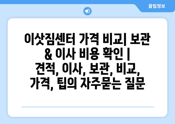 이삿짐센터 가격 비교| 보관 & 이사 비용 확인 | 견적, 이사, 보관, 비교, 가격, 팁