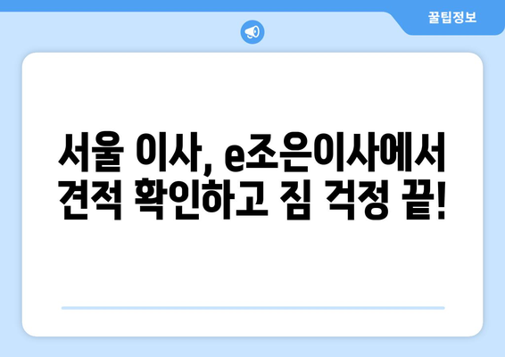 서울 이사, e조은이사에서 견적 확인하고 짐 걱정 끝! | 이사 비용, 이삿짐센터, 서울 이사 추천