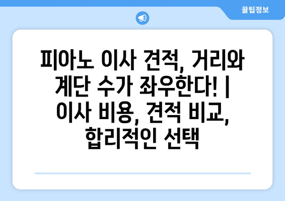 피아노 이사 견적, 거리와 계단 수가 좌우한다! | 이사 비용, 견적 비교, 합리적인 선택