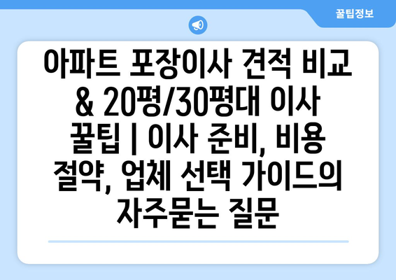 아파트 포장이사 견적 비교 & 20평/30평대 이사 꿀팁 | 이사 준비, 비용 절약, 업체 선택 가이드