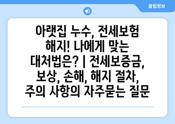 아랫집 누수, 전세보험 해지! 나에게 맞는 대처법은? | 전세보증금, 보상, 손해, 해지 절차, 주의 사항