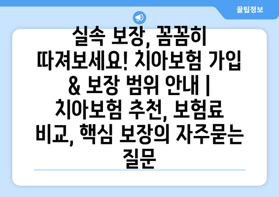 실속 보장, 꼼꼼히 따져보세요! 치아보험 가입 & 보장 범위 안내 | 치아보험 추천, 보험료 비교, 핵심 보장