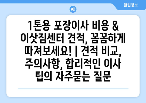 1톤용 포장이사 비용 & 이삿짐센터 견적, 꼼꼼하게 따져보세요! | 견적 비교, 주의사항, 합리적인 이사 팁