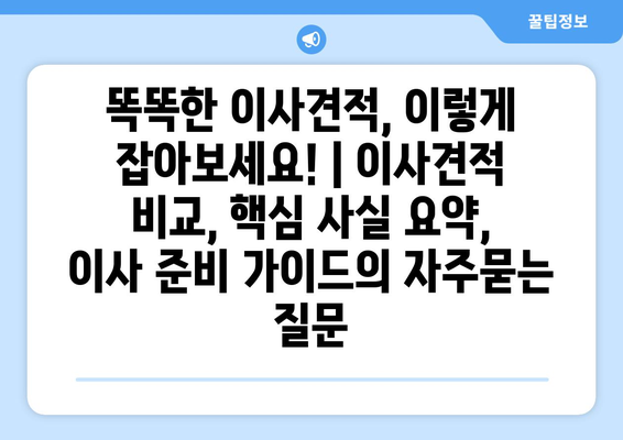 똑똑한 이사견적, 이렇게 잡아보세요! | 이사견적 비교, 핵심 사실 요약, 이사 준비 가이드