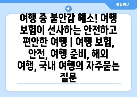 여행 중 불안감 해소! 여행 보험이 선사하는 안전하고 편안한 여행 | 여행 보험, 안전, 여행 준비, 해외 여행, 국내 여행