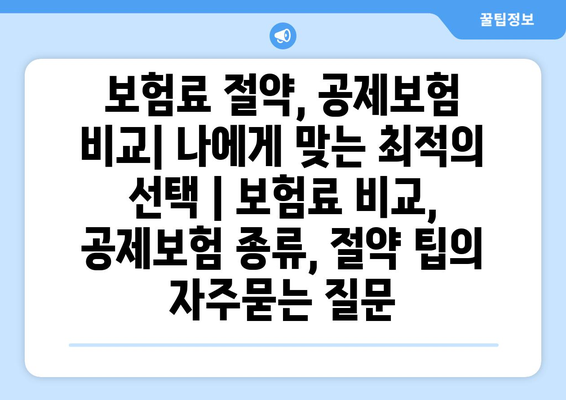 보험료 절약, 공제보험 비교| 나에게 맞는 최적의 선택 | 보험료 비교, 공제보험 종류, 절약 팁