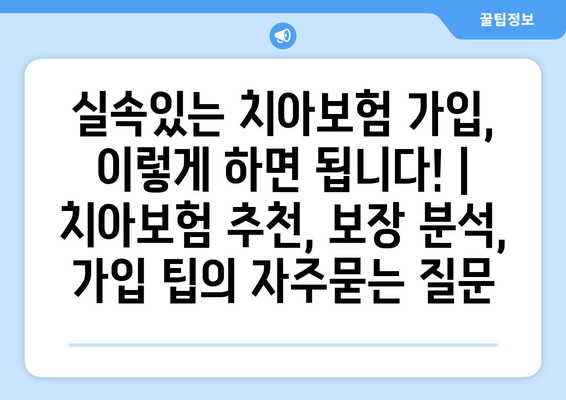 실속있는 치아보험 가입, 이렇게 하면 됩니다! | 치아보험 추천, 보장 분석, 가입 팁