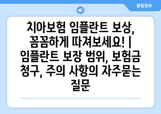 치아보험 임플란트 보상, 꼼꼼하게 따져보세요! | 임플란트 보장 범위, 보험금 청구, 주의 사항