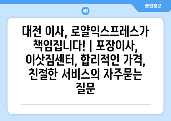 대전 이사, 로얄익스프레스가 책임집니다! | 포장이사, 이삿짐센터, 합리적인 가격, 친절한 서비스