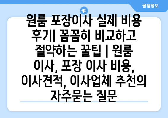 원룸 포장이사 실제 비용 후기| 꼼꼼히 비교하고 절약하는 꿀팁 | 원룸 이사, 포장 이사 비용, 이사견적, 이사업체 추천