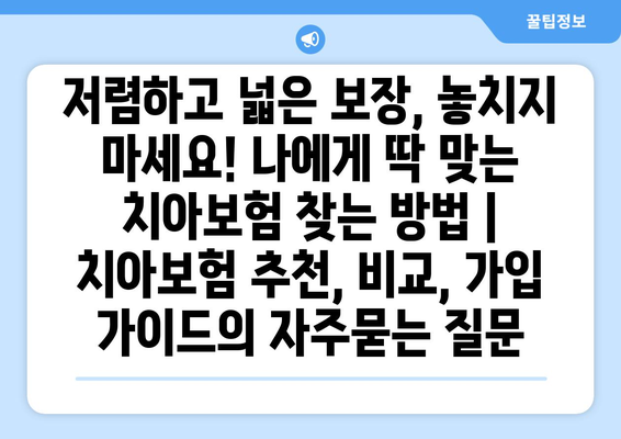 저렴하고 넓은 보장, 놓치지 마세요! 나에게 딱 맞는 치아보험 찾는 방법 | 치아보험 추천, 비교, 가입 가이드