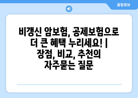 비갱신 암보험, 공제보험으로 더 큰 혜택 누리세요! | 장점, 비교, 추천