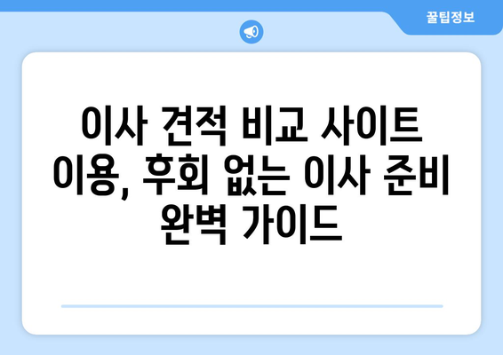 이사 견적 비교 사이트 활용, 이사 비용 최대 30% 절감하는 꿀팁 | 이사 견적 비교, 이사 준비, 비용 절약