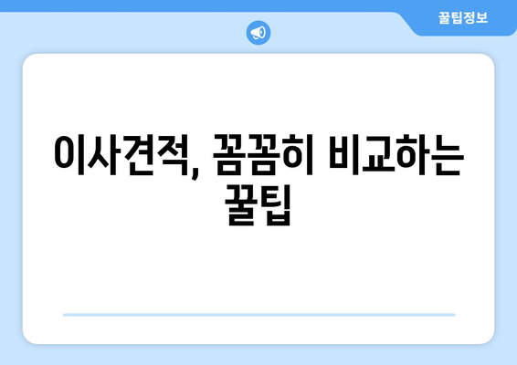 이사견적, 꼼꼼히 따져보세요! 잘못 알면 손해 볼 수 있어요 | 이사견적 비교, 팁, 주의사항