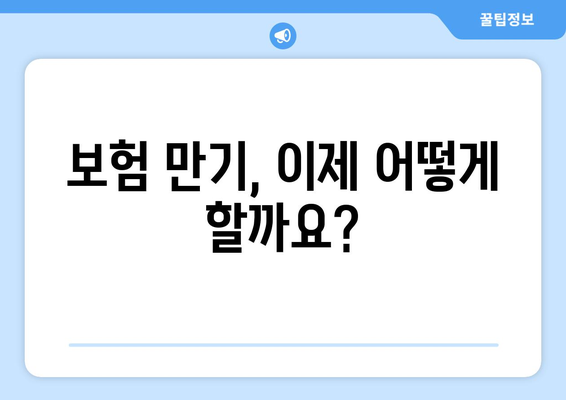 15. 보험 만기|  내 보험, 어떻게 관리해야 할까요? | 보험 만기 관리, 보험 해지, 연장, 보험금 청구