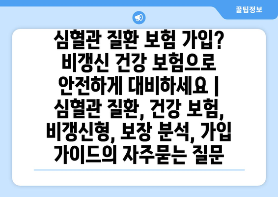 심혈관 질환 보험 가입? 비갱신 건강 보험으로 안전하게 대비하세요 | 심혈관 질환, 건강 보험, 비갱신형, 보장 분석, 가입 가이드