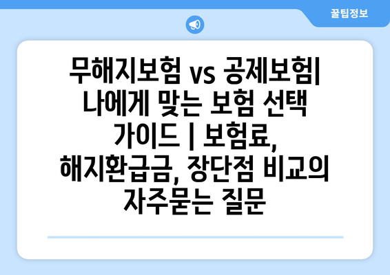 무해지보험 vs 공제보험| 나에게 맞는 보험 선택 가이드 | 보험료, 해지환급금, 장단점 비교