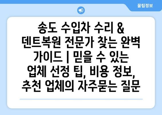 송도 수입차 수리 & 덴트복원 전문가 찾는 완벽 가이드 | 믿을 수 있는 업체 선정 팁, 비용 정보, 추천 업체