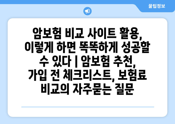 암보험 비교 사이트 활용, 이렇게 하면 똑똑하게 성공할 수 있다 | 암보험 추천, 가입 전 체크리스트, 보험료 비교