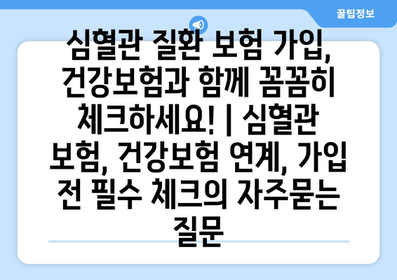 심혈관 질환 보험 가입, 건강보험과 함께 꼼꼼히 체크하세요! | 심혈관 보험, 건강보험 연계, 가입 전 필수 체크