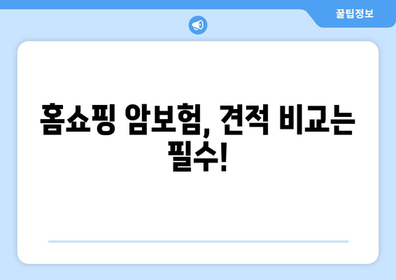 홈쇼핑 암보험, 장단점 비교 & 견적 확인 가이드 | 암보험 추천, 보험료, 가입 전 확인 사항