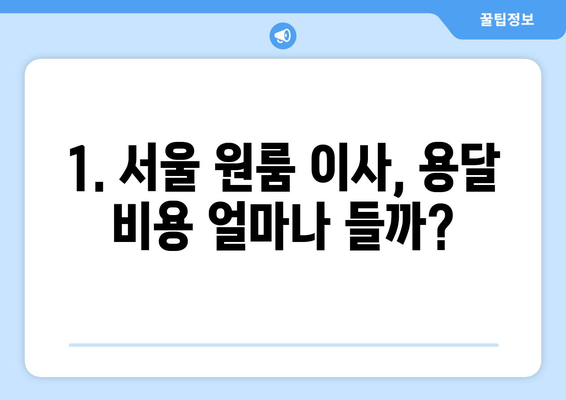 서울 원룸 이사 비용, 용달부터 시작! 견적 비교 & 알뜰 이사 꿀팁 | 원룸 이사, 용달 비용, 이사 견적, 이사 팁