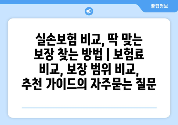 실손보험 비교, 딱 맞는 보장 찾는 방법 | 보험료 비교, 보장 범위 비교, 추천 가이드