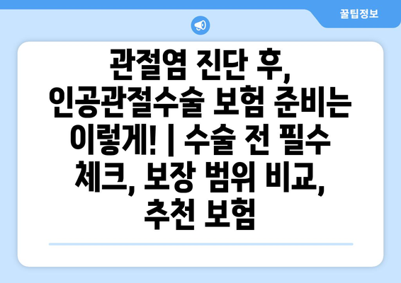 관절염 진단 후, 인공관절수술 보험 준비는 이렇게! | 수술 전 필수 체크, 보장 범위 비교, 추천 보험