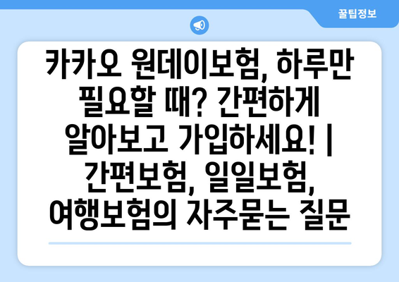 카카오 원데이보험, 하루만 필요할 때? 간편하게 알아보고 가입하세요! | 간편보험, 일일보험, 여행보험