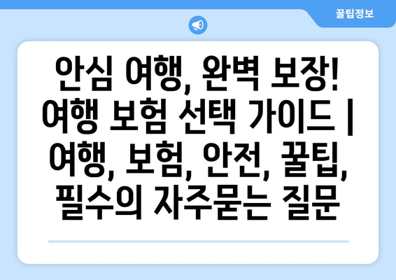 안심 여행, 완벽 보장! 여행 보험 선택 가이드 | 여행, 보험, 안전, 꿀팁, 필수