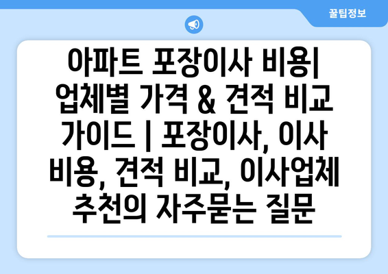 아파트 포장이사 비용| 업체별 가격 & 견적 비교 가이드 | 포장이사, 이사 비용, 견적 비교, 이사업체 추천