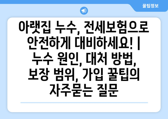 아랫집 누수, 전세보험으로 안전하게 대비하세요! | 누수 원인, 대처 방법, 보장 범위, 가입 꿀팁