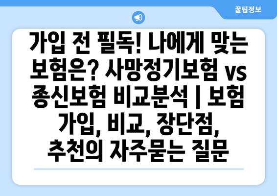 가입 전 필독! 나에게 맞는 보험은? 사망정기보험 vs 종신보험 비교분석 | 보험 가입, 비교, 장단점, 추천