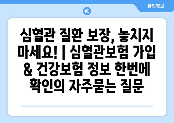 심혈관 질환 보장, 놓치지 마세요! | 심혈관보험 가입 & 건강보험 정보 한번에 확인