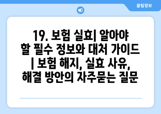 19. 보험 실효| 알아야 할 필수 정보와 대처 가이드 | 보험 해지, 실효 사유, 해결 방안