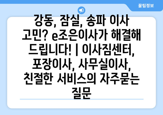 강동, 잠실, 송파 이사 고민? e조은이사가 해결해 드립니다! | 이사짐센터, 포장이사, 사무실이사, 친절한 서비스