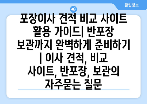 포장이사 견적 비교 사이트 활용 가이드| 반포장 보관까지 완벽하게 준비하기 | 이사 견적, 비교 사이트, 반포장, 보관