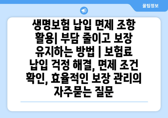 생명보험 납입 면제 조항 활용| 부담 줄이고 보장 유지하는 방법 | 보험료 납입 걱정 해결, 면제 조건 확인, 효율적인 보장 관리