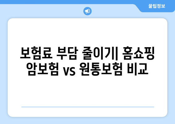 홈쇼핑 암보험 vs 원통보험| 나에게 맞는 보장은? | 장단점 비교, 보험료, 가입 팁