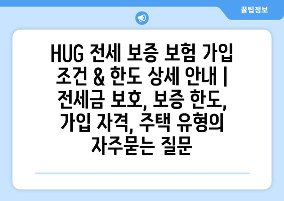 HUG 전세 보증 보험 가입 조건 & 한도 상세 안내 | 전세금 보호, 보증 한도, 가입 자격, 주택 유형