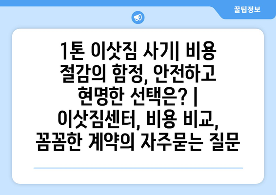 1톤 이삿짐 사기| 비용 절감의 함정, 안전하고 현명한 선택은? | 이삿짐센터, 비용 비교, 꼼꼼한 계약