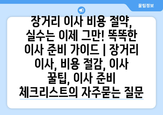 장거리 이사 비용 절약, 실수는 이제 그만! 똑똑한 이사 준비 가이드 | 장거리 이사, 비용 절감, 이사 꿀팁, 이사 준비 체크리스트